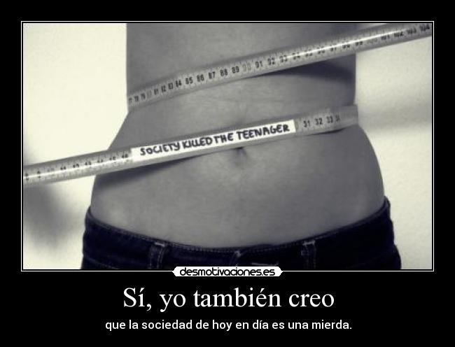 Sí, yo también creo - que la sociedad de hoy en día es una mierda.