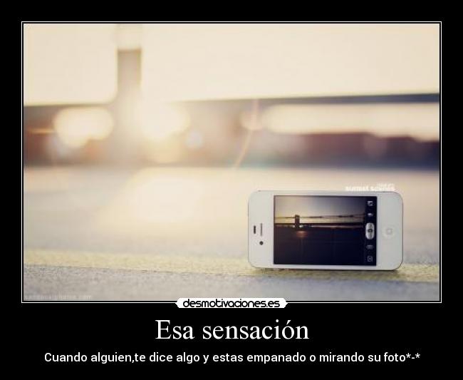 Esa sensación - Cuando alguien,te dice algo y estas empanado o mirando su foto*-*