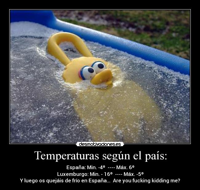 Temperaturas según el país: - España: Min. -4º  ---- Máx. 6º
Luxemburgo: Min. - 16º  ---- Máx. -5º
Y luego os quejáis de frío en España...  Are you fucking kidding me?