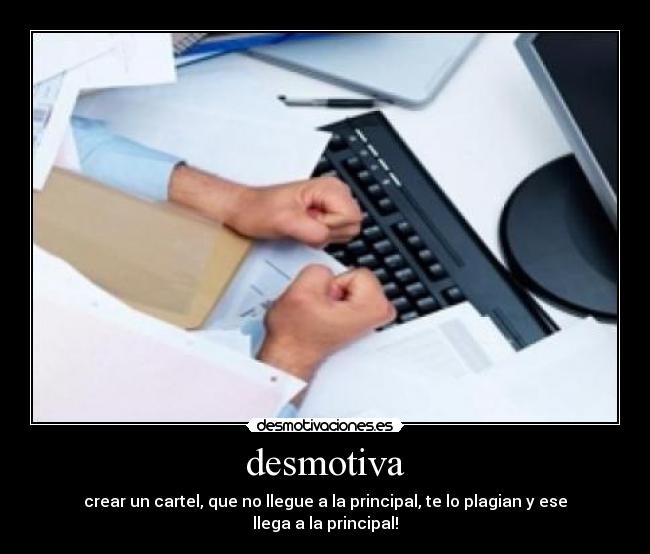 desmotiva - crear un cartel, que no llegue a la principal, te lo plagian y ese llega a la principal!