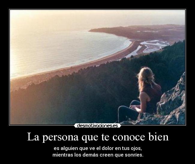 La persona que te conoce bien - es alguien que ve el dolor en tus ojos,
mientras los demás creen que sonríes.