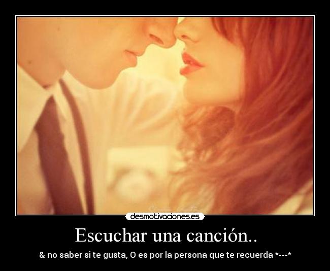 Escuchar una canción.. - & no saber si te gusta, O es por la persona que te recuerda *---*