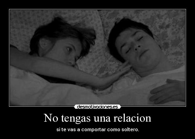 No tengas una relacion - si te vas a comportar como soltero.