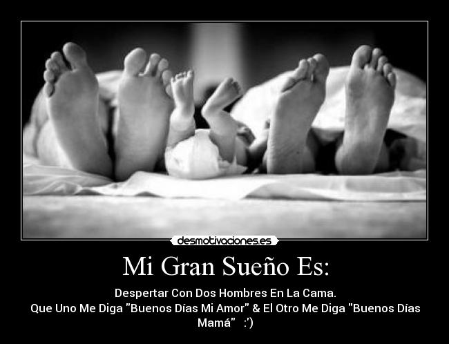 Mi Gran Sueño Es: - Despertar Con Dos Hombres En La Cama.
Que Uno Me Diga Buenos Días Mi Amor & El Otro Me Diga Buenos Días
Mamá ♥ :)