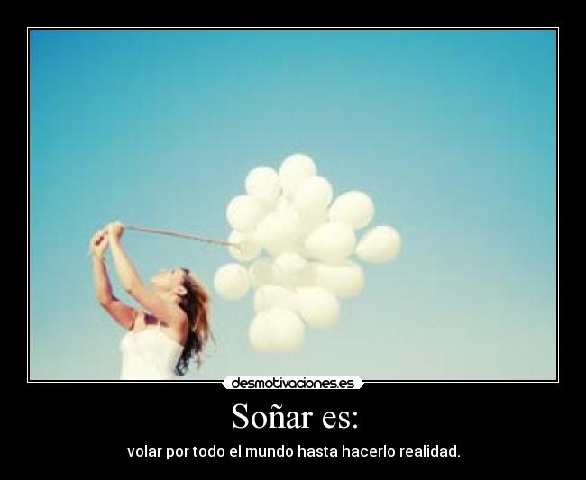 Soñar es: - volar por todo el mundo hasta hacerlo realidad.