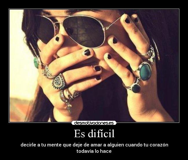 Es difícil - decirle a tu mente que deje de amar a alguien cuando tu corazón todavía lo hace