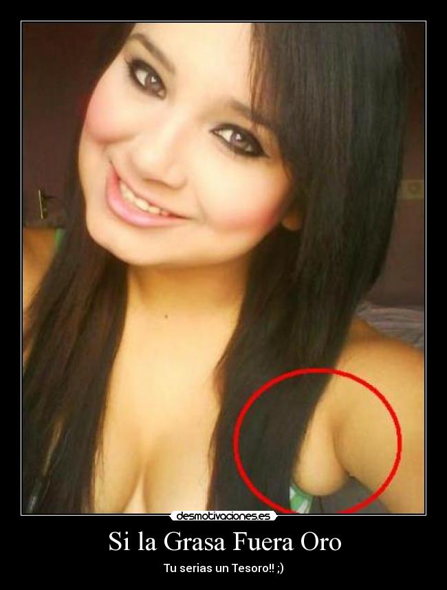 Si la Grasa Fuera Oro - Tu serias un Tesoro!! ;)