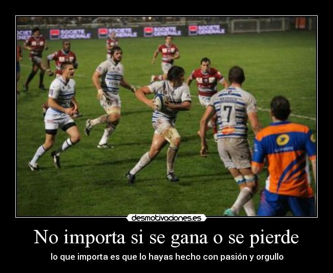 No importa si se gana o se pierde - lo que importa es que lo hayas hecho con pasión y orgullo