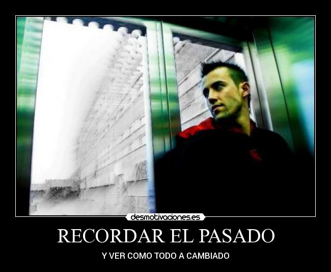 RECORDAR EL PASADO - Y VER COMO TODO A CAMBIADO