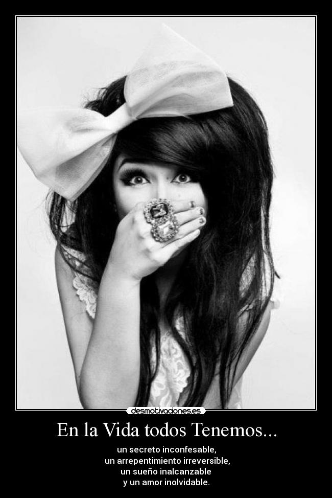 En la Vida todos Tenemos... - un secreto inconfesable,
un arrepentimiento irreversible,
un sueño inalcanzable
y un amor inolvidable.
