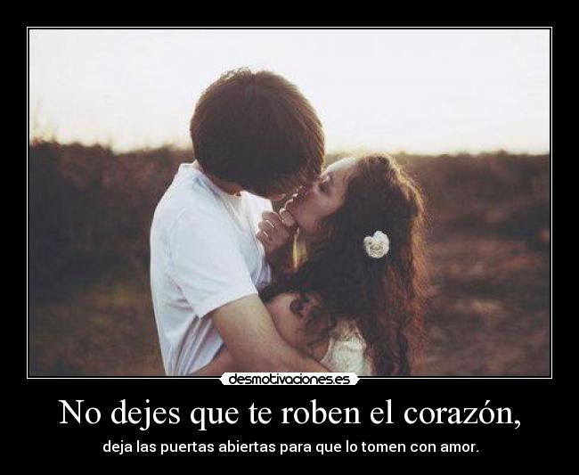 No dejes que te roben el corazón, - deja las puertas abiertas para que lo tomen con amor.