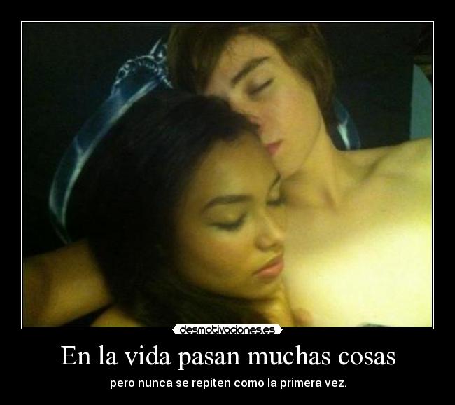 En la vida pasan muchas cosas - pero nunca se repiten como la primera vez.