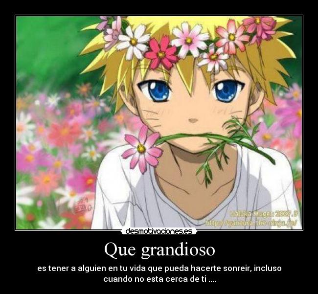 Que grandioso - es tener a alguien en tu vida que pueda hacerte sonreir, incluso
cuando no esta cerca de ti ....