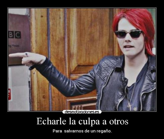 Echarle la culpa a otros - Para salvarnos de un regaño.