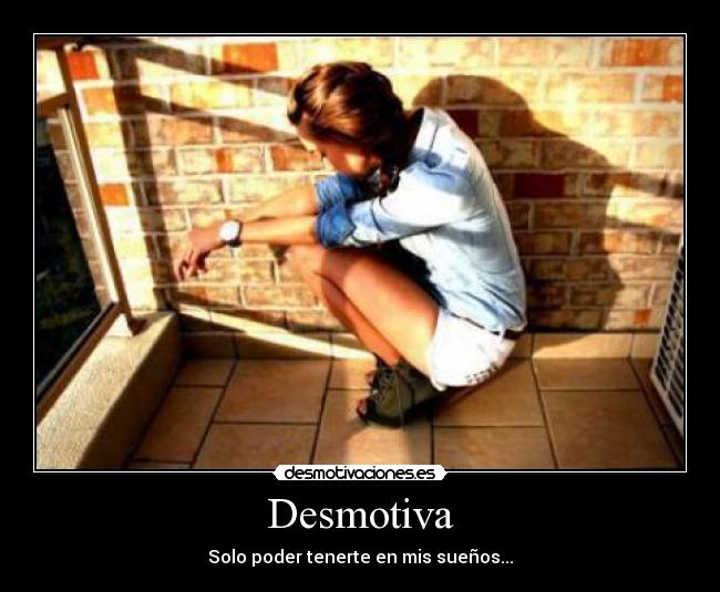 Desmotiva - Solo poder tenerte en mis sueños...
