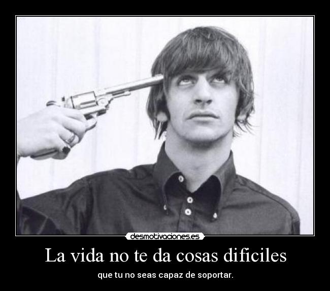 La vida no te da cosas dificiles - que tu no seas capaz de soportar.