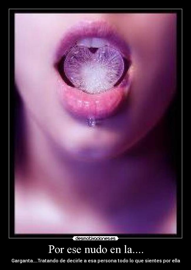 Por ese nudo en la.... - Garganta....Tratando de decirle a esa persona todo lo que sientes por ella