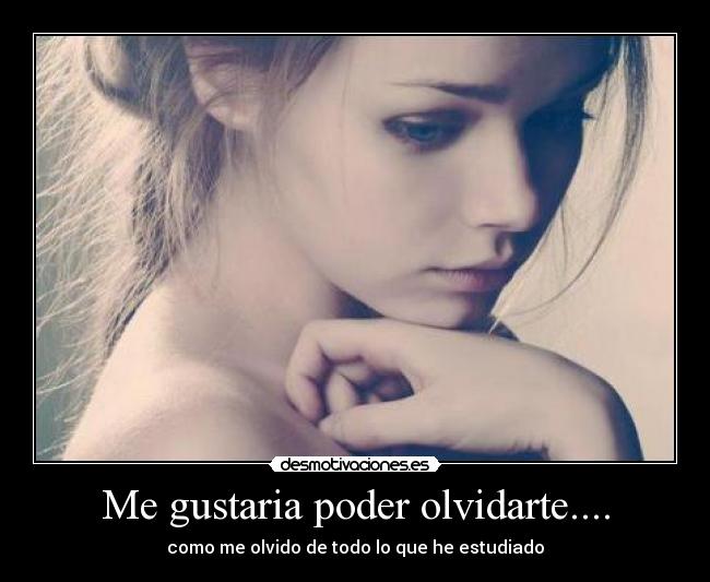 Me gustaria poder olvidarte.... - como me olvido de todo lo que he estudiado