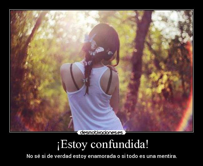 ¡Estoy confundida! - No sé si de verdad estoy enamorada o si todo es una mentira.