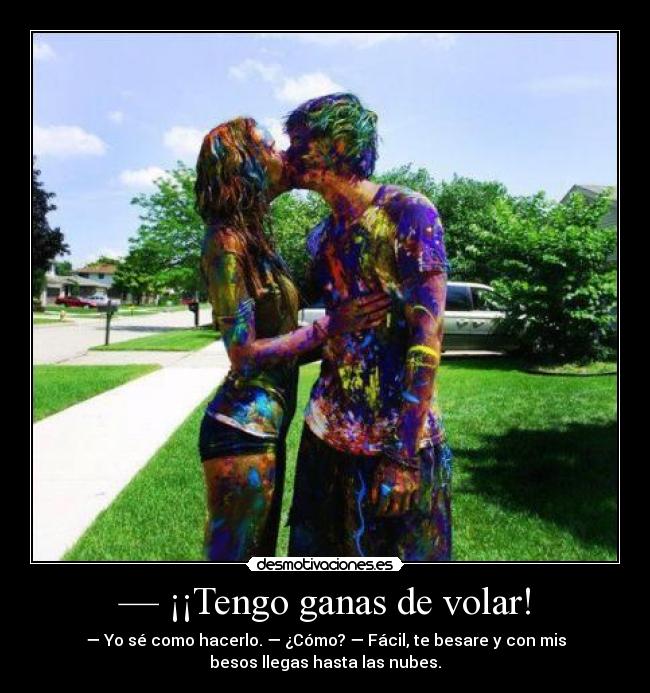 — ¡¡Tengo ganas de volar! -