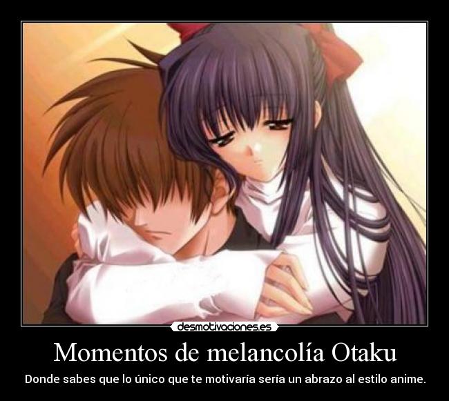 Momentos de melancolía Otaku - Donde sabes que lo único que te motivaría sería un abrazo al estilo anime.