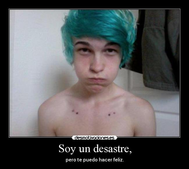 Soy un desastre, - pero te puedo hacer feliz.