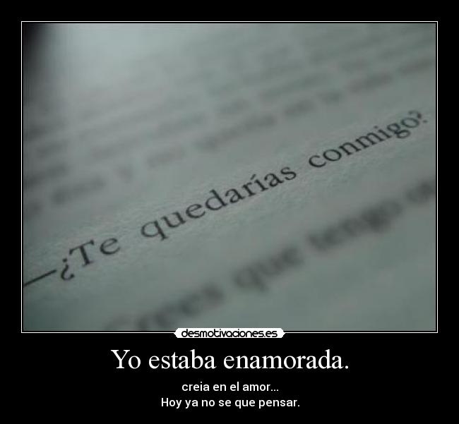 Yo estaba enamorada. - creia en el amor...
Hoy ya no se que pensar.