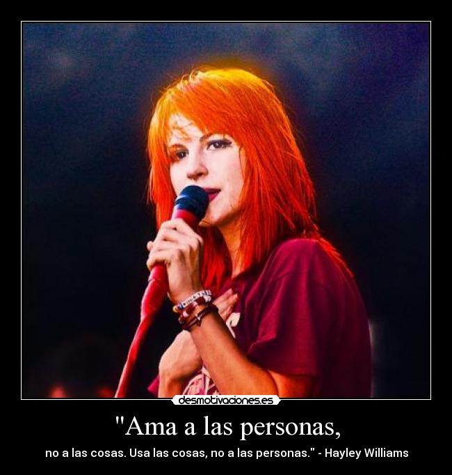 Ama a las personas, - no a las cosas. Usa las cosas, no a las personas. - Hayley Williams