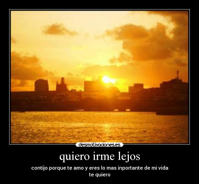 quiero irme lejos - contijo porque te amo y eres lo mas inportante de mi vida
te quiero