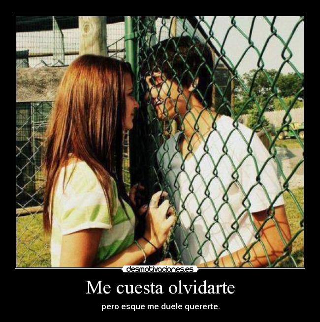 Me cuesta olvidarte - pero esque me duele quererte.