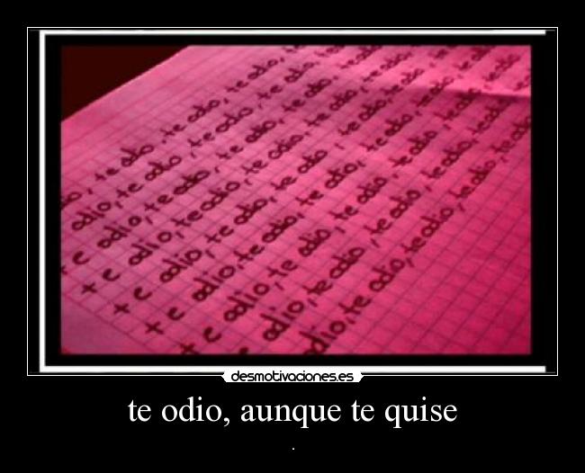 te odio, aunque te quise - .