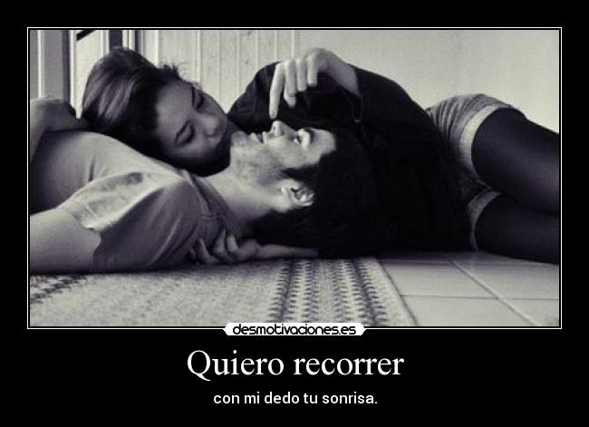 Quiero recorrer - con mi dedo tu sonrisa.