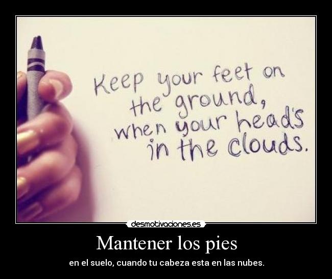 Mantener los pies - en el suelo, cuando tu cabeza esta en las nubes.