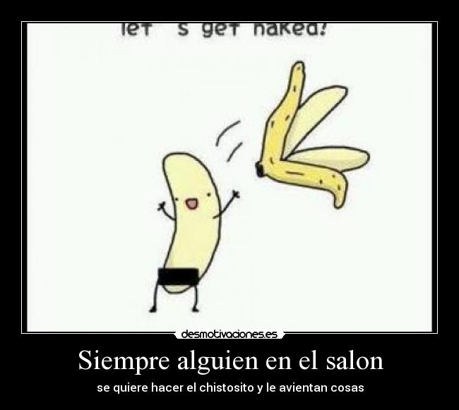 Siempre alguien en el salon - se quiere hacer el chistosito y le avientan cosas