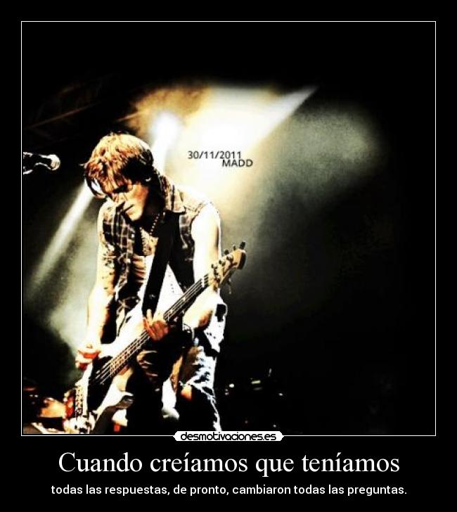 Cuando creíamos que teníamos - todas las respuestas, de pronto, cambiaron todas las preguntas.