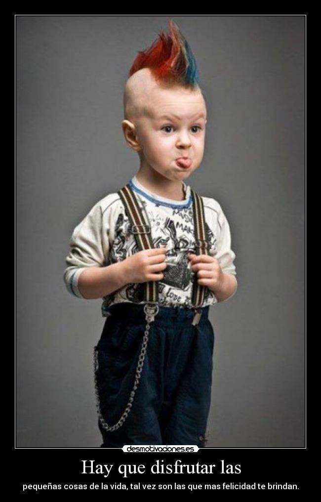 Hay que disfrutar las - pequeñas cosas de la vida, tal vez son las que mas felicidad te brindan.