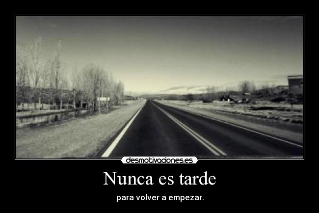 Nunca es tarde - para volver a empezar.