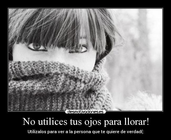 No utilices tus ojos para llorar! - Utilizalos para ver a la persona que te quiere de verdad(: