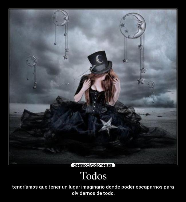 Todos - tendríamos que tener un lugar imaginario donde poder escaparnos para
olvidarnos de todo.