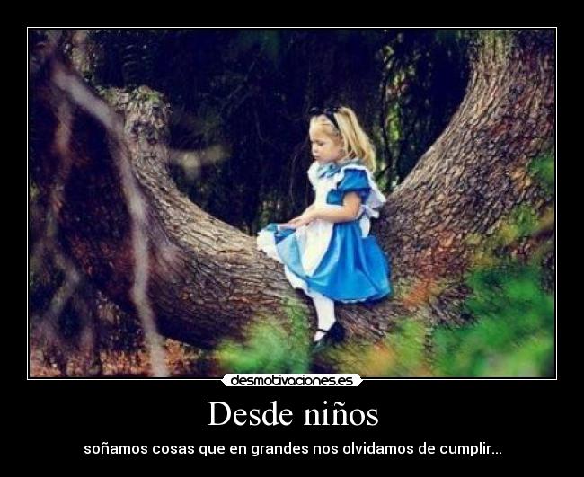 Desde niños - soñamos cosas que en grandes nos olvidamos de cumplir...