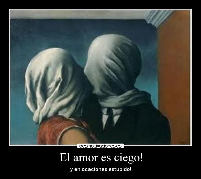 El amor es ciego! - y en ocaciones estupido!