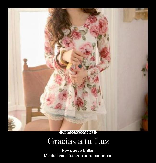 Gracias a tu Luz - Hoy puedo brillar,
Me das esas fuerzas para continuar.