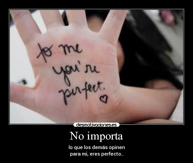 No importa - lo que los demás opinen
para mi, eres perfecto..