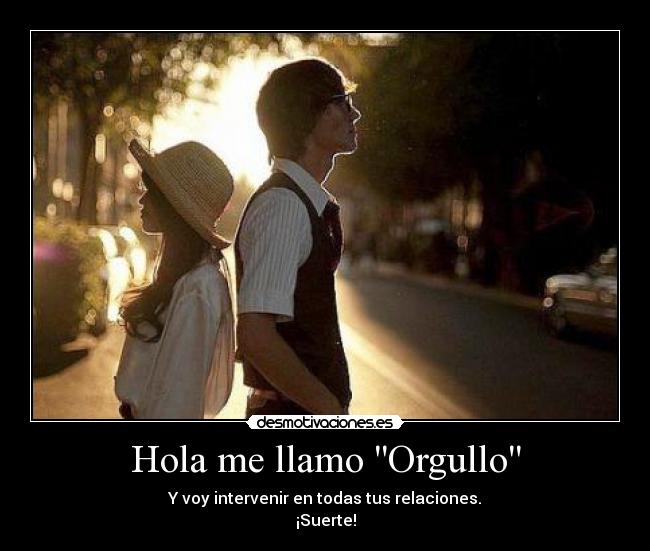 Hola me llamo Orgullo - Y voy intervenir en todas tus relaciones.
¡Suerte!