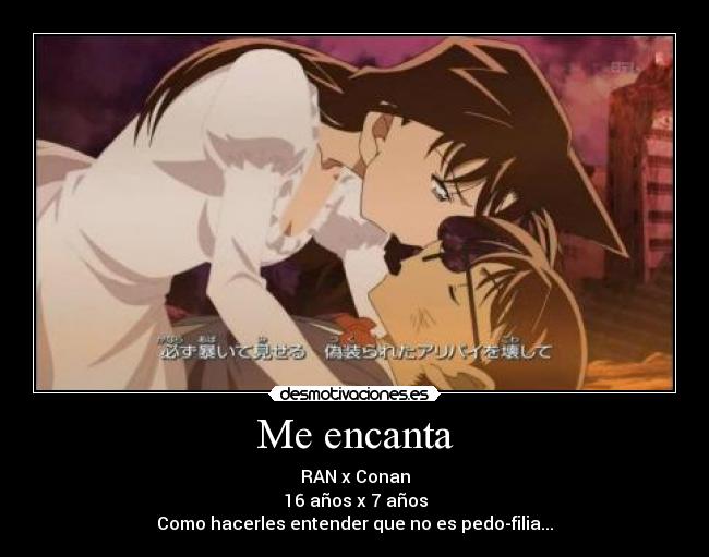 Me encanta - RAN x Conan
16 años x 7 años
Como hacerles entender que no es pedo-filia...