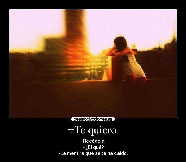 +Te quiero. - -Recógela.
+¿El qué?
-La mentira que se te ha caÃdo.