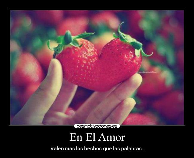 En El Amor - Valen mas los hechos que las palabras .