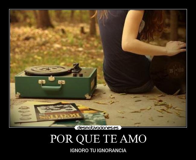 POR QUE TE AMO - IGNORO TU IGNORANCIA