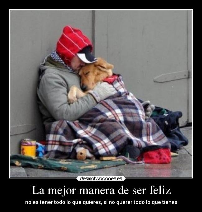 La mejor manera de ser feliz - no es tener todo lo que quieres, si no querer todo lo que tienes