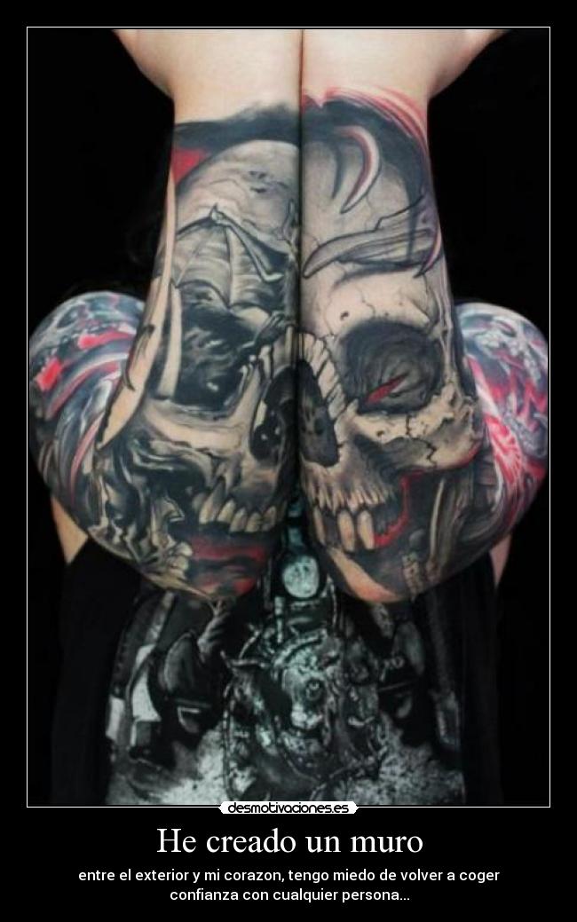He creado un muro - entre el exterior y mi corazon, tengo miedo de volver a coger
confianza con cualquier persona...